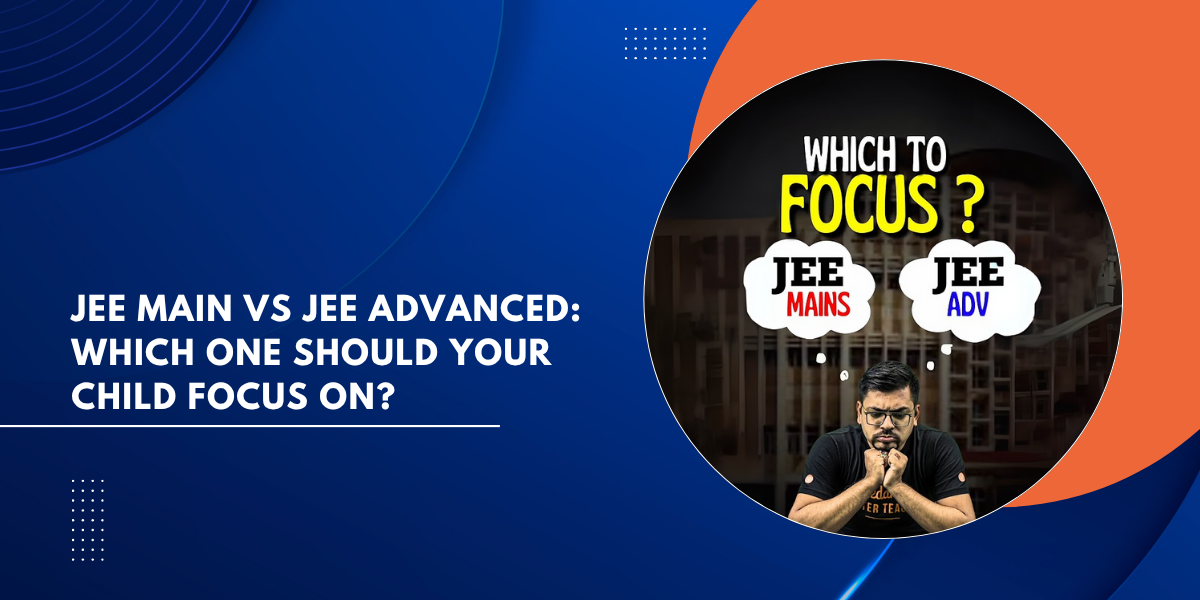 JEE Main vs JEE Advanced Which One Should Your Child Focus On (1)